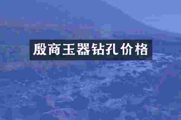 殷商玉器钻孔价格