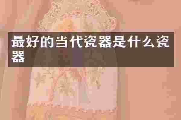 最好的当代瓷器是什么瓷器