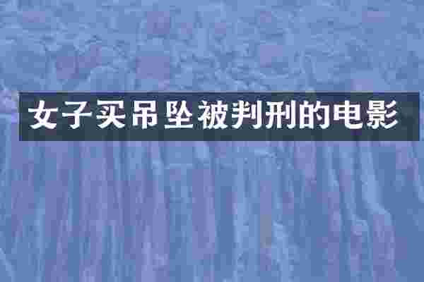 女子买吊坠被判刑的电影