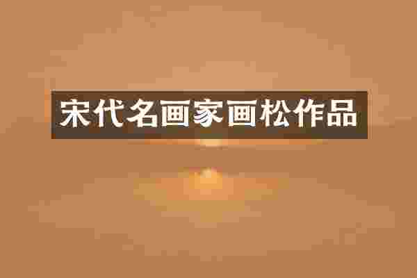 宋代名画家画松作品