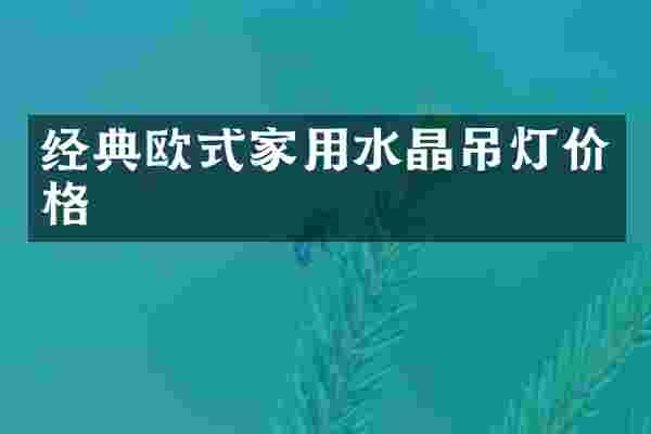经典欧式家用水晶吊灯价格