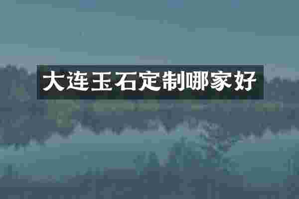 大连玉石定制哪家好