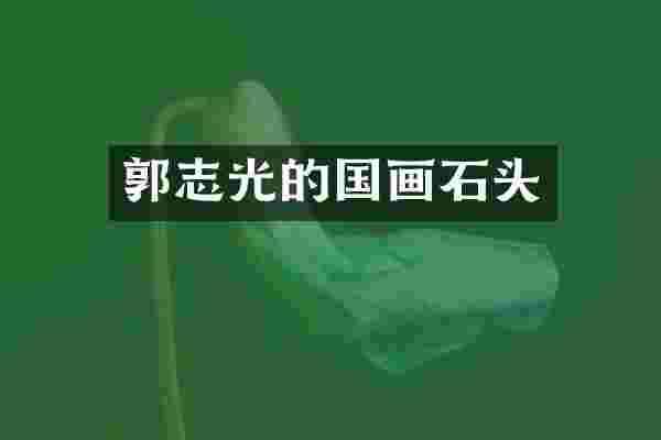 郭志光的国画石头