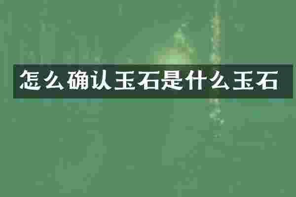 怎么确认玉石是什么玉石