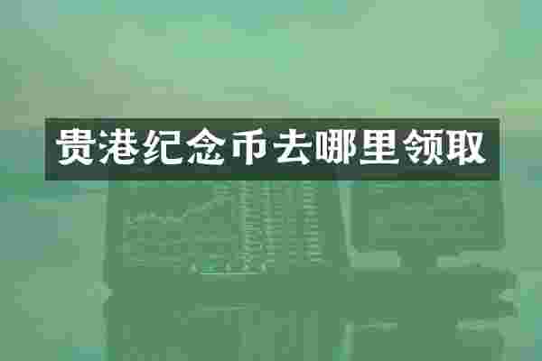 贵港纪念币去哪里领取