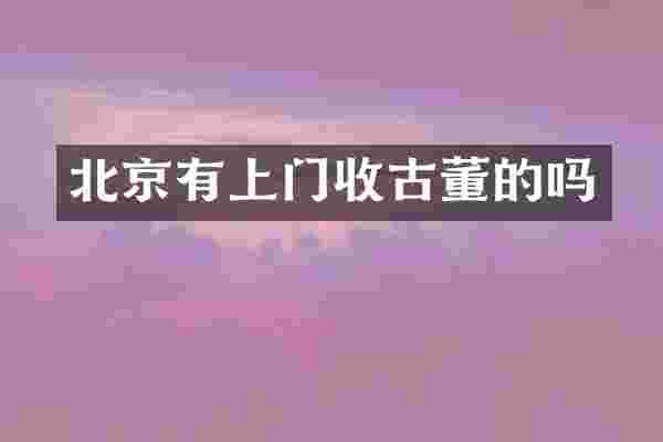 北京有上门收古董的吗