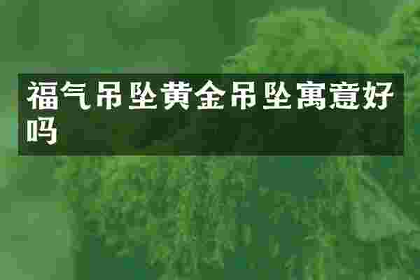 福气吊坠黄金吊坠寓意好吗