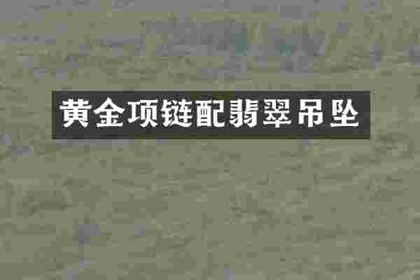黄金项链配翡翠吊坠