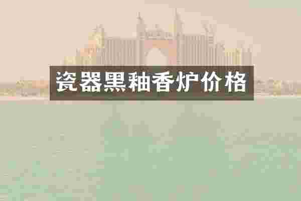瓷器黑釉香炉价格
