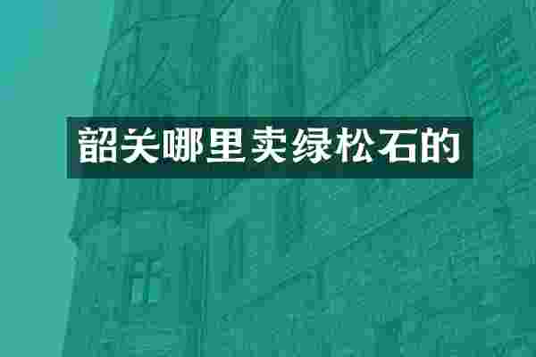 韶关哪里卖绿松石的
