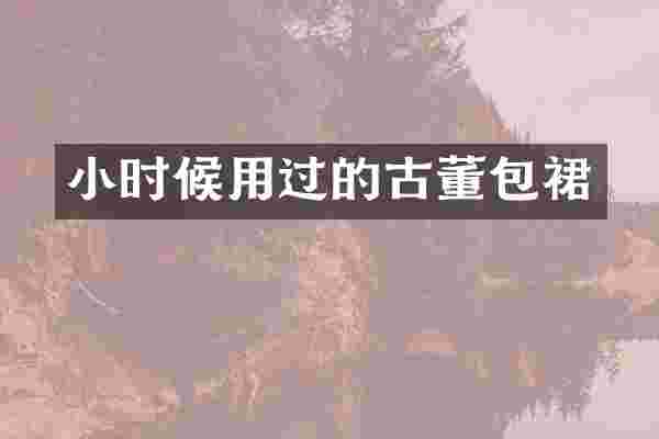 小时候用过的古董包裙