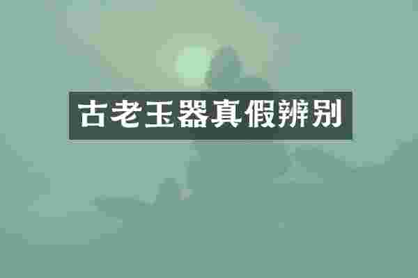 古老玉器真假辨别