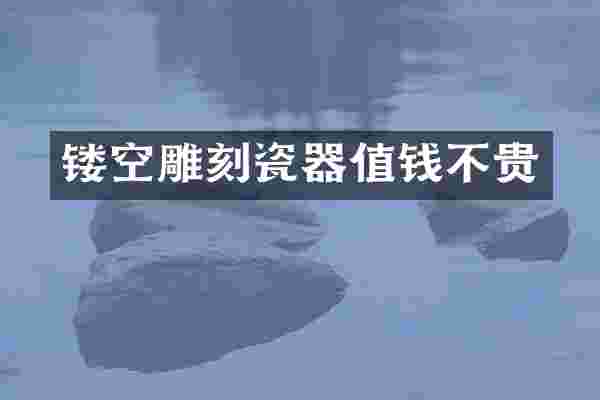 镂空雕刻瓷器值钱不贵