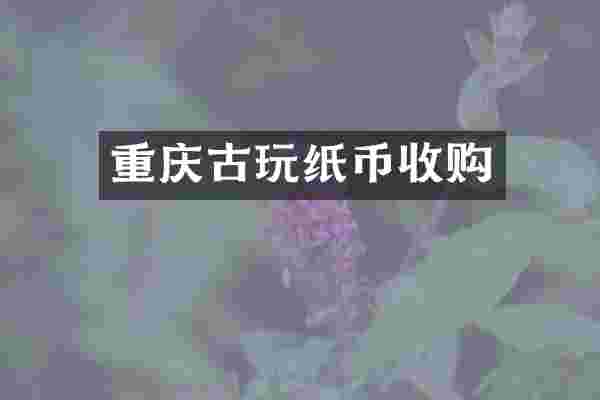 重庆古玩纸币收购