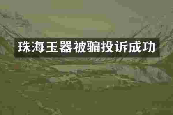 珠海玉器被骗投诉成功