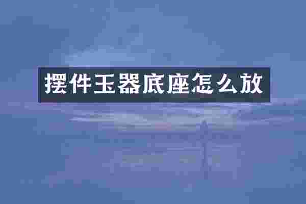 摆件玉器底座怎么放