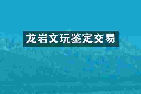 龙岩文玩鉴定交易