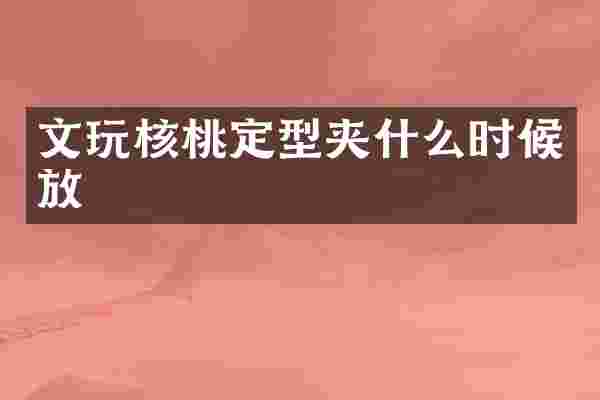 文玩核桃定型夹什么时候放