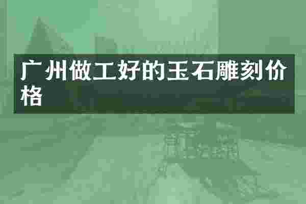 广州做工好的玉石雕刻价格