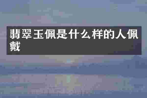 翡翠玉佩是什么样的人佩戴