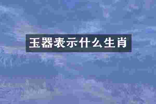 玉器表示什么生肖