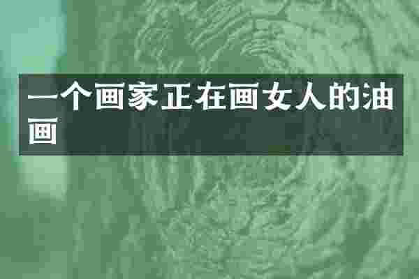 一个画家正在画女人的油画