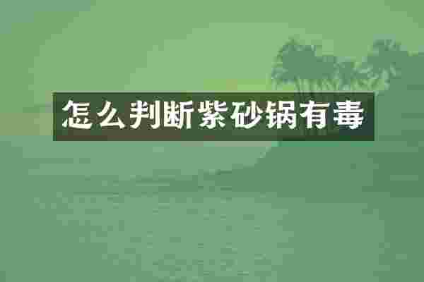 怎么判断紫砂锅有毒