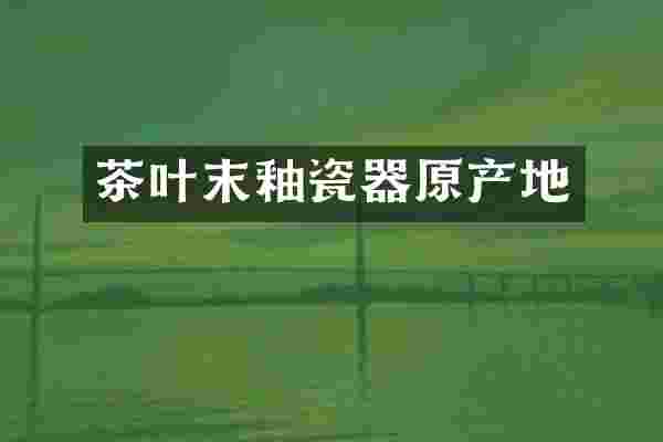 茶叶末釉瓷器原产地