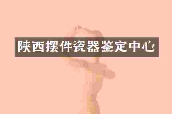 陕西摆件瓷器鉴定中心