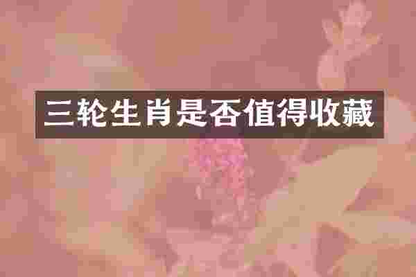 三轮生肖是否值得收藏