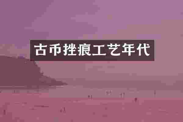 古币挫痕工艺年代