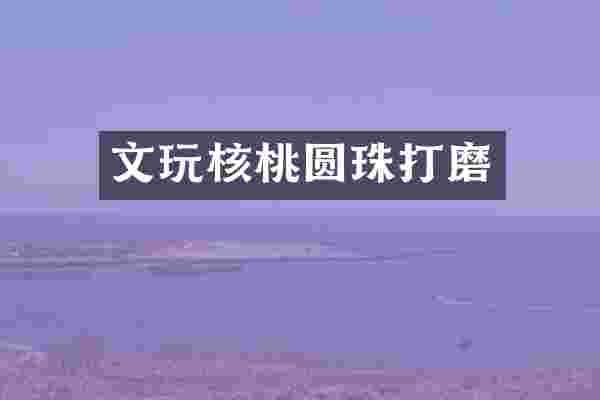 文玩核桃圆珠打磨