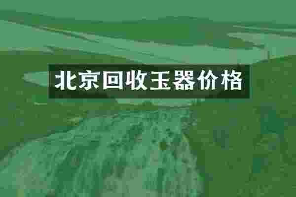北京回收玉器价格