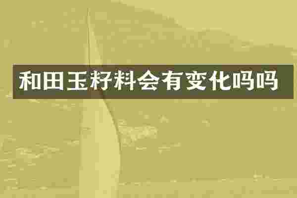 和田玉籽料会有变化吗吗