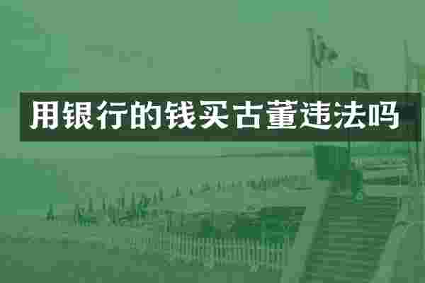 用银行的钱买古董违法吗