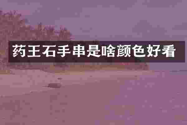 药王石手串是啥颜色好看