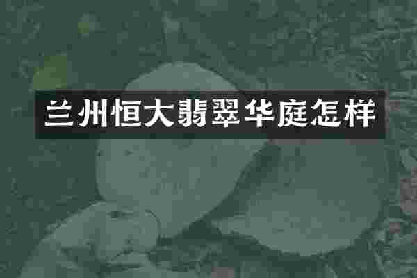 兰州恒大翡翠华庭怎样