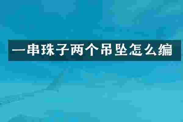 一串珠子两个吊坠怎么编