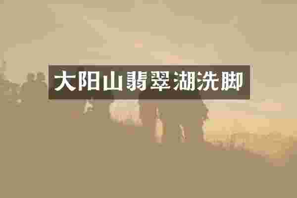 大阳山翡翠湖洗脚