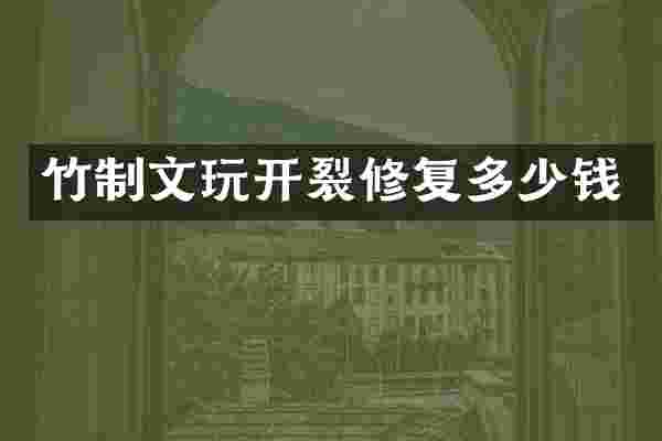 竹制文玩开裂修复多少钱