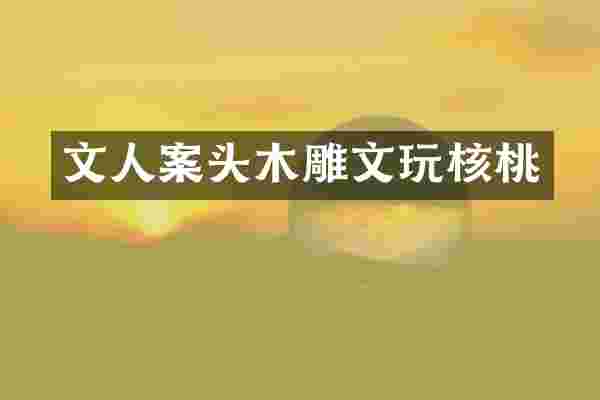 文人案头木雕文玩核桃