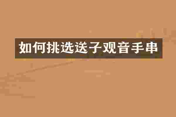 如何挑选送子观音手串