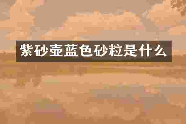 紫砂壶蓝色砂粒是什么
