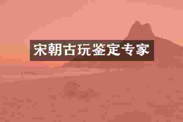 宋朝古玩鉴定专家