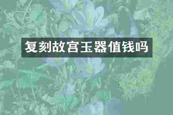 复刻故宫玉器值钱吗