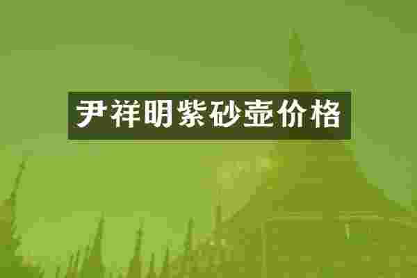 尹祥明紫砂壶价格