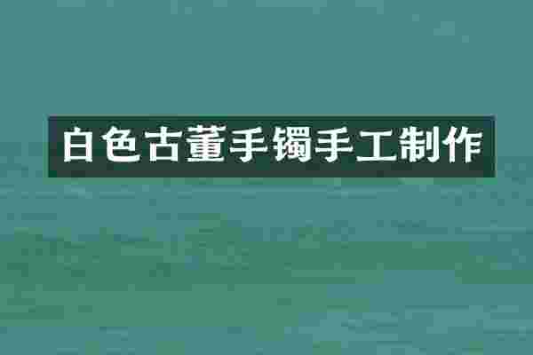 白色古董手镯手工制作