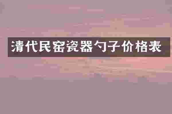 清代民窑瓷器勺子价格表