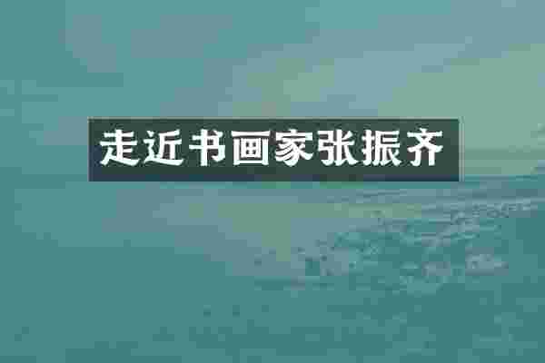 走近书画家张振齐