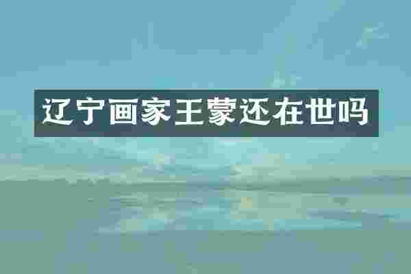 辽宁画家王蒙还在世吗